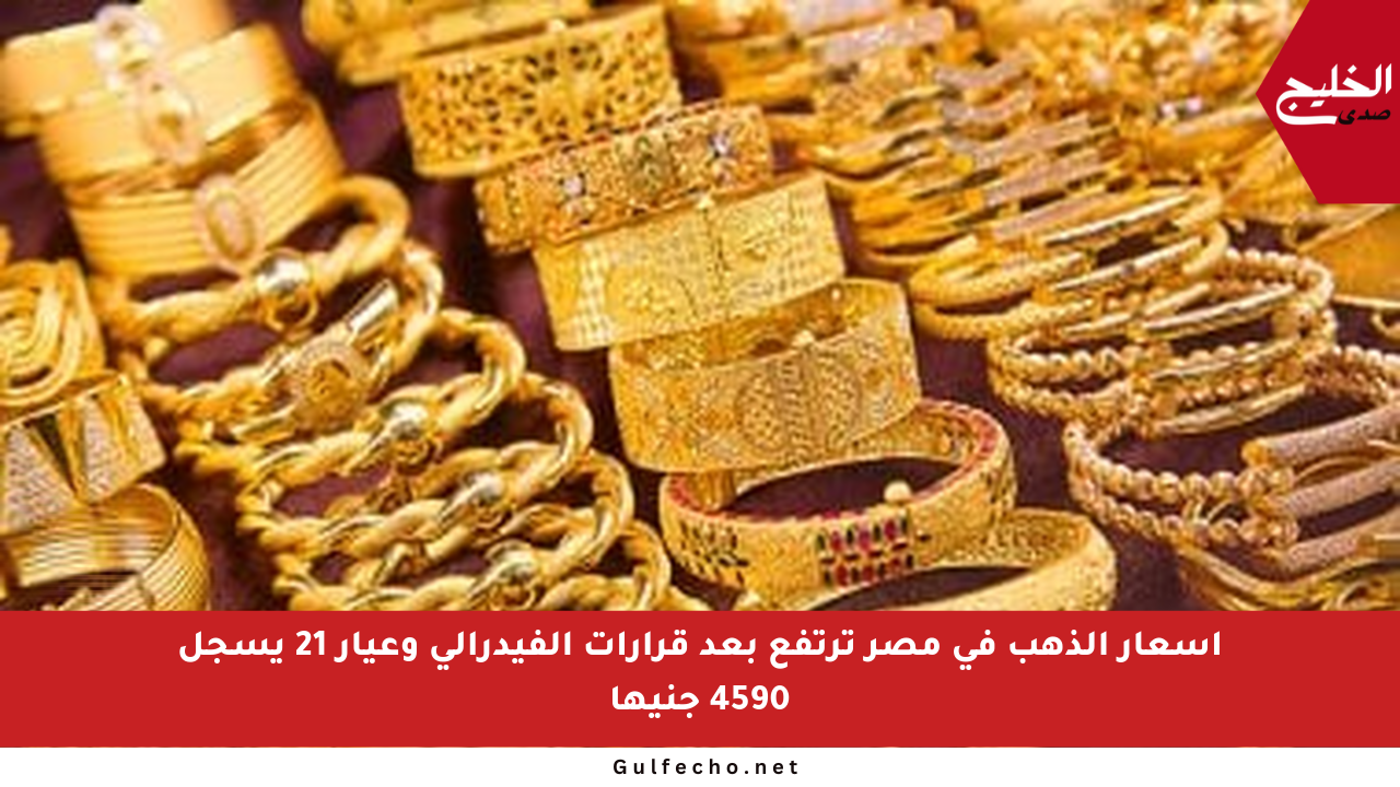 أسعار الذهب في مصر ترتفع بعد قرارات الفيدرالي وعيار 21 يسجل 4590 جنيها